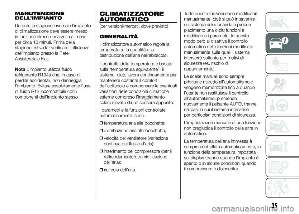 FIAT DUCATO 2016  Libretto Uso Manutenzione (in Italian) MANUTENZIONE
DELL’IMPIANTO
Durante la stagione invernale l’impianto
di climatizzazione deve essere messo
in funzione almeno una volta al mese
per circa 10 minuti. Prima della
stagione estiva far v