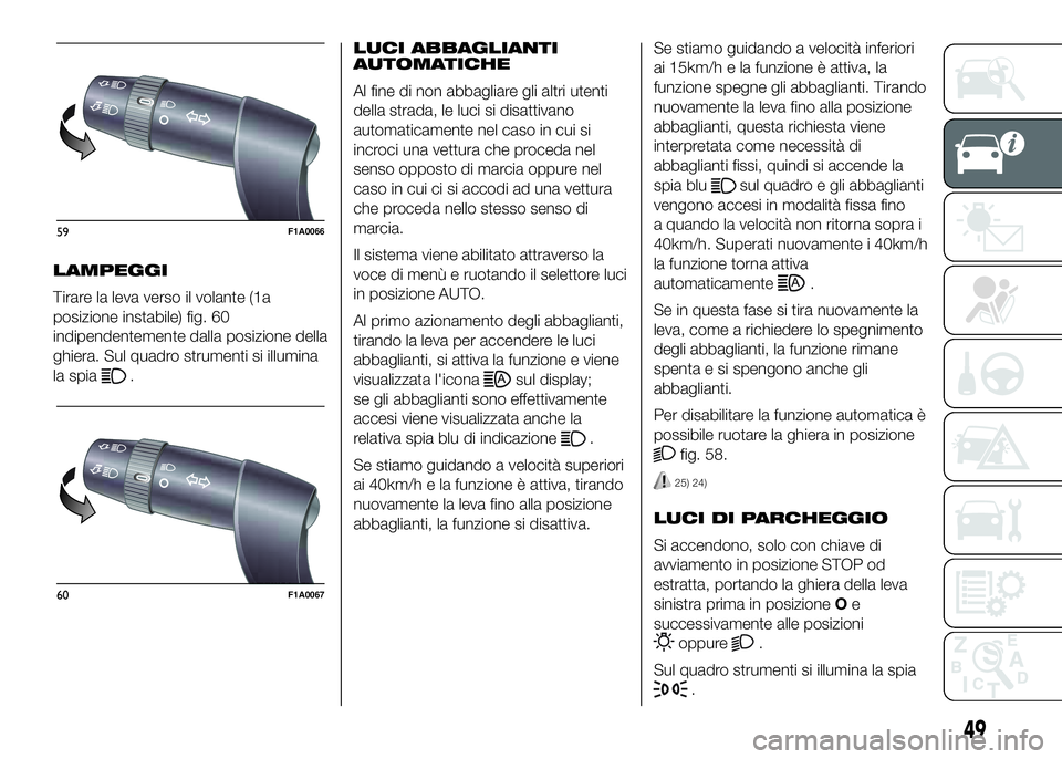 FIAT DUCATO 2016  Libretto Uso Manutenzione (in Italian) LAMPEGGI
Tirare la leva verso il volante (1a
posizione instabile) fig. 60
indipendentemente dalla posizione della
ghiera. Sul quadro strumenti si illumina
la spia
.LUCI ABBAGLIANTI
AUTOMATICHE
Al fine