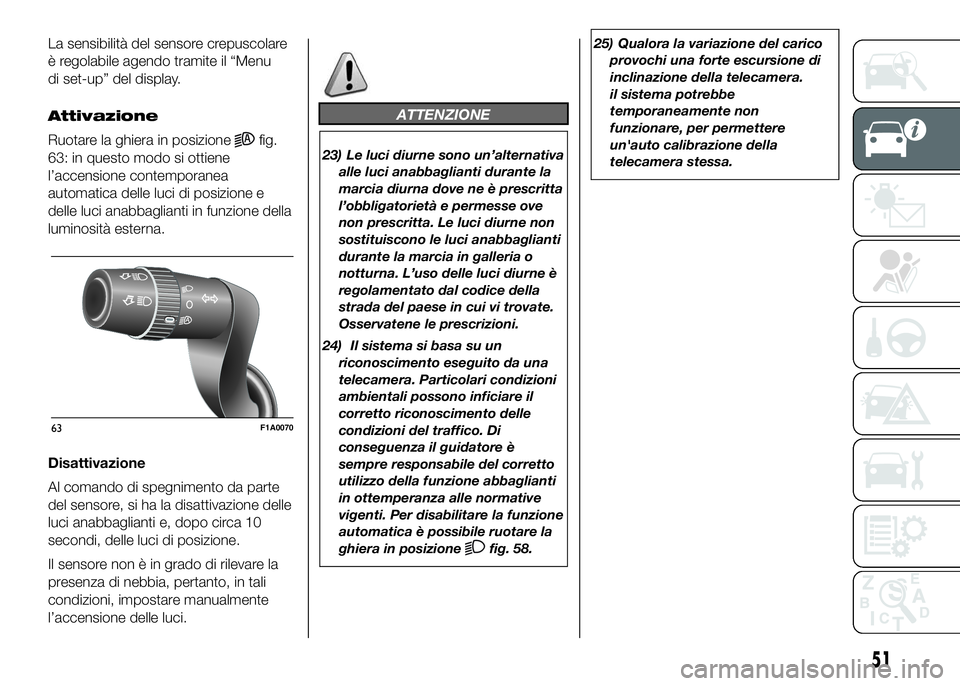 FIAT DUCATO 2016  Libretto Uso Manutenzione (in Italian) La sensibilità del sensore crepuscolare
è regolabile agendo tramite il “Menu
di set-up” del display.
Attivazione
Ruotare la ghiera in posizione
fig.
63: in questo modo si ottiene
l’accensione 