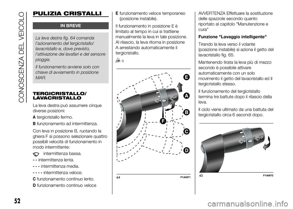 FIAT DUCATO 2016  Libretto Uso Manutenzione (in Italian) PULIZIA CRISTALLI
IN BREVE
La leva destra fig. 64 comanda
l'azionamento del tergicristallo/
lavacristallo e, dove previsto,
l'attivazione dei lavafari e del sensore
pioggia.
Il funzionamento a