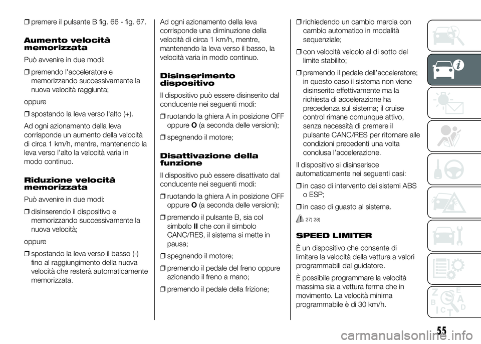 FIAT DUCATO 2016  Libretto Uso Manutenzione (in Italian) ❒premere il pulsante B fig. 66 - fig. 67.
Aumento velocità
memorizzata
Può avvenire in due modi:
❒premendo l'acceleratore e
memorizzando successivamente la
nuova velocità raggiunta;
oppure
