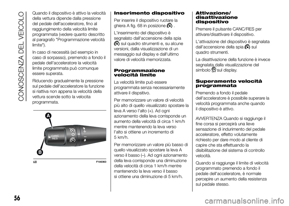 FIAT DUCATO 2016  Libretto Uso Manutenzione (in Italian) Quando il dispositivo è attivo la velocità
della vettura dipende dalla pressione
del pedale dell'acceleratore, fino al
raggiungimento della velocità limite
programmata (vedere quanto descritto
