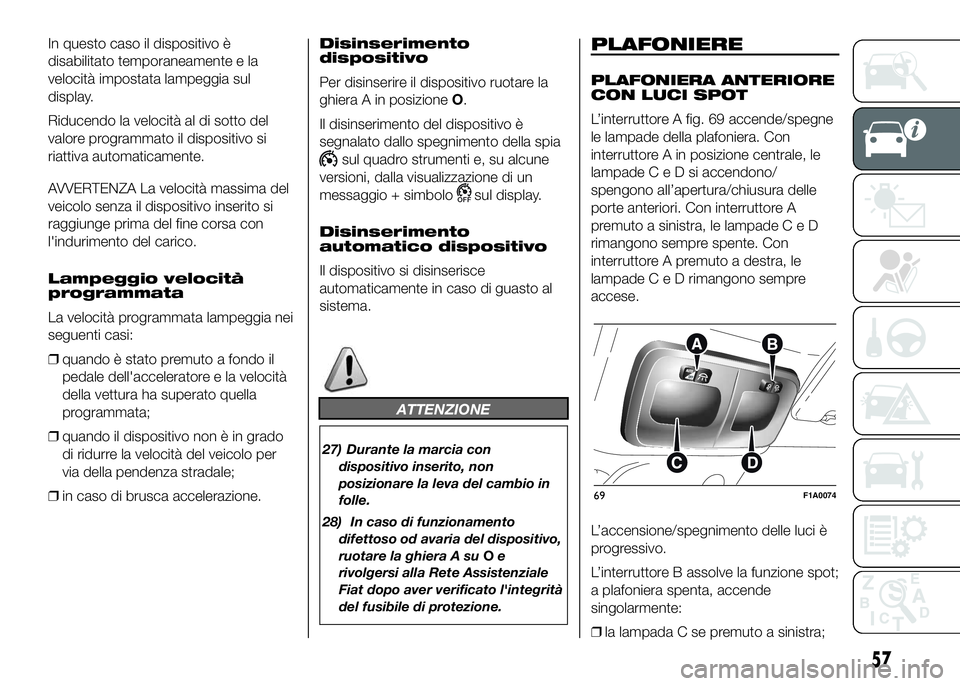 FIAT DUCATO 2016 Libretto Uso Manutenzione (in Italian) In questo caso il dispositivo è
disabilitato temporaneamente e la
velocità impostata lampeggia sul
display.
Riducendo la velocità al di sotto del
valore programmato il dispositivo si
riattiva autom FIAT DUCATO 2016 Libretto Uso Manutenzione (in Italian) In questo caso il dispositivo è
disabilitato temporaneamente e la
velocità impostata lampeggia sul
display.
Riducendo la velocità al di sotto del
valore programmato il dispositivo si
riattiva autom