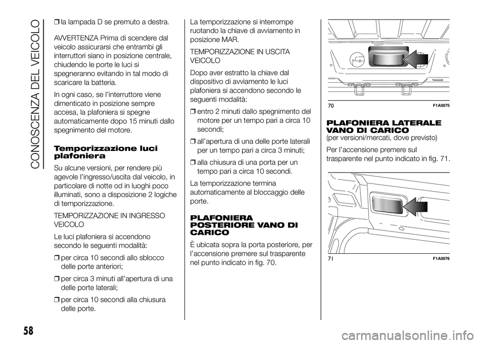 FIAT DUCATO 2016 Libretto Uso Manutenzione (in Italian) ❒la lampada D se premuto a destra.
AVVERTENZA Prima di scendere dal
veicolo assicurarsi che entrambi gli
interruttori siano in posizione centrale,
chiudendo le porte le luci si
spegneranno evitando FIAT DUCATO 2016 Libretto Uso Manutenzione (in Italian) ❒la lampada D se premuto a destra.
AVVERTENZA Prima di scendere dal
veicolo assicurarsi che entrambi gli
interruttori siano in posizione centrale,
chiudendo le porte le luci si
spegneranno evitando