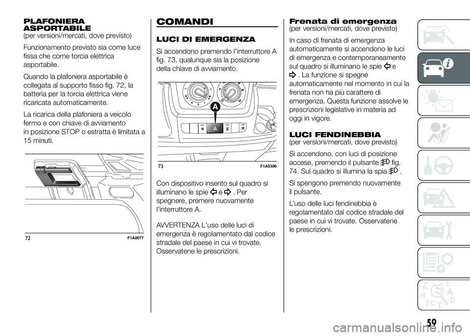 FIAT DUCATO 2016 Libretto Uso Manutenzione (in Italian) PLAFONIERA
ASPORTABILE
(per versioni/mercati, dove previsto)
Funzionamento previsto sia come luce
fissa che come torcia elettrica
asportabile.
Quando la plafoniera asportabile è
collegata al supporto FIAT DUCATO 2016 Libretto Uso Manutenzione (in Italian) PLAFONIERA
ASPORTABILE
(per versioni/mercati, dove previsto)
Funzionamento previsto sia come luce
fissa che come torcia elettrica
asportabile.
Quando la plafoniera asportabile è
collegata al supporto