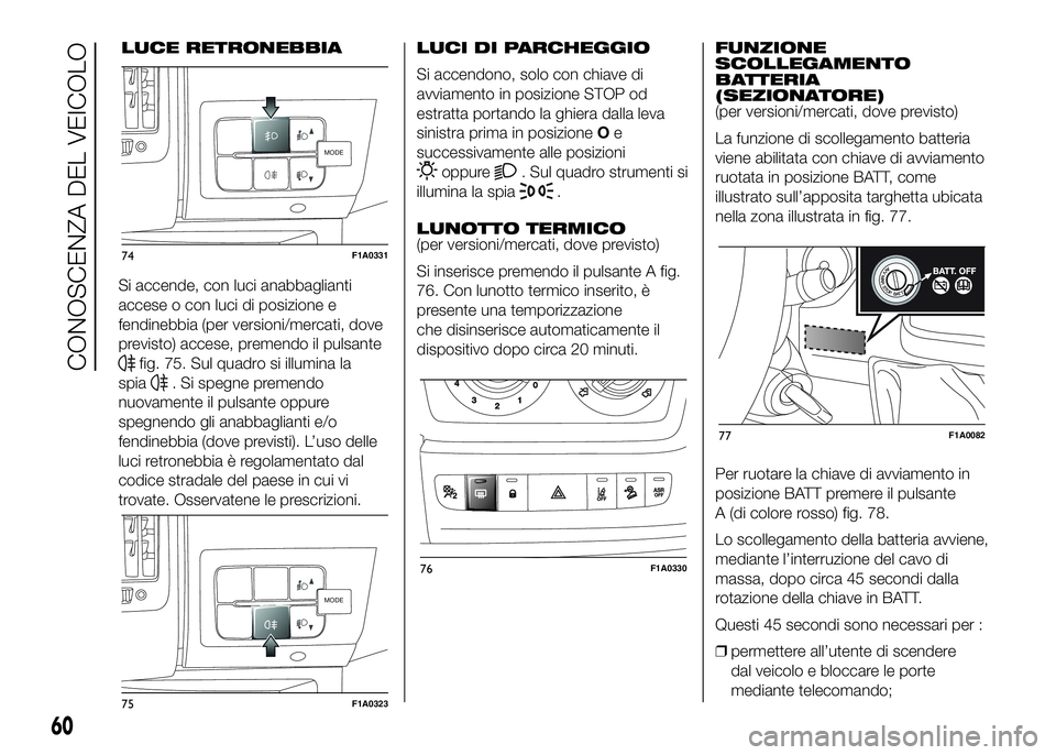 FIAT DUCATO 2016 Libretto Uso Manutenzione (in Italian) Si accende, con luci anabbaglianti
accese o con luci di posizione e
fendinebbia (per versioni/mercati, dove
previsto) accese, premendo il pulsante
fig. 75. Sul quadro si illumina la
spia
. Si spegne p FIAT DUCATO 2016 Libretto Uso Manutenzione (in Italian) Si accende, con luci anabbaglianti
accese o con luci di posizione e
fendinebbia (per versioni/mercati, dove
previsto) accese, premendo il pulsante
fig. 75. Sul quadro si illumina la
spia
. Si spegne p
