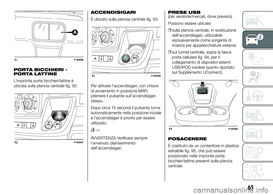 FIAT DUCATO 2016 Libretto Uso Manutenzione (in Italian) PORTA BICCHIERI -
PORTA LATTINE
L’impronta porta bicchieri/lattine è
ubicata sulla plancia centrale fig. 92.ACCENDISIGARI
È ubicato sulla plancia centrale fig. 93.
Per attivare l’accendisigari, FIAT DUCATO 2016 Libretto Uso Manutenzione (in Italian) PORTA BICCHIERI -
PORTA LATTINE
L’impronta porta bicchieri/lattine è
ubicata sulla plancia centrale fig. 92.ACCENDISIGARI
È ubicato sulla plancia centrale fig. 93.
Per attivare l’accendisigari,