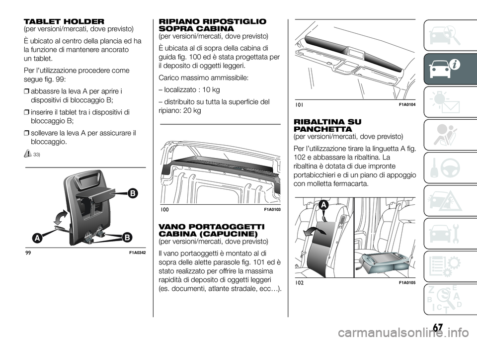 FIAT DUCATO 2016 Libretto Uso Manutenzione (in Italian) TABLET HOLDER
(per versioni/mercati, dove previsto)
È ubicato al centro della plancia ed ha
la funzione di mantenere ancorato
un tablet.
Per l'utilizzazione procedere come
segue fig. 99:
❒abbas FIAT DUCATO 2016 Libretto Uso Manutenzione (in Italian) TABLET HOLDER
(per versioni/mercati, dove previsto)
È ubicato al centro della plancia ed ha
la funzione di mantenere ancorato
un tablet.
Per l'utilizzazione procedere come
segue fig. 99:
❒abbas