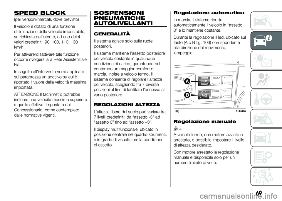 FIAT DUCATO 2016 Libretto Uso Manutenzione (in Italian) SPEED BLOCK
(per versioni/mercati, dove previsto)
Il veicolo è dotato di una funzione
di limitazione della velocità impostabile,
su richiesta dell'utente, ad uno dei 4
valori predefiniti: 90, 10 FIAT DUCATO 2016 Libretto Uso Manutenzione (in Italian) SPEED BLOCK
(per versioni/mercati, dove previsto)
Il veicolo è dotato di una funzione
di limitazione della velocità impostabile,
su richiesta dell'utente, ad uno dei 4
valori predefiniti: 90, 10