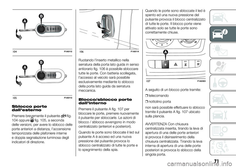 FIAT DUCATO 2016 Libretto Uso Manutenzione (in Italian) Sblocco porte
dall’esterno
Premere brevemente il pulsante
fig.
104 oppure
fig. 105, a seconda
delle versioni, per avere lo sblocco delle
porte anteriori a distanza, l’accensione
temporizzata delle FIAT DUCATO 2016 Libretto Uso Manutenzione (in Italian) Sblocco porte
dall’esterno
Premere brevemente il pulsante
fig.
104 oppure
fig. 105, a seconda
delle versioni, per avere lo sblocco delle
porte anteriori a distanza, l’accensione
temporizzata delle