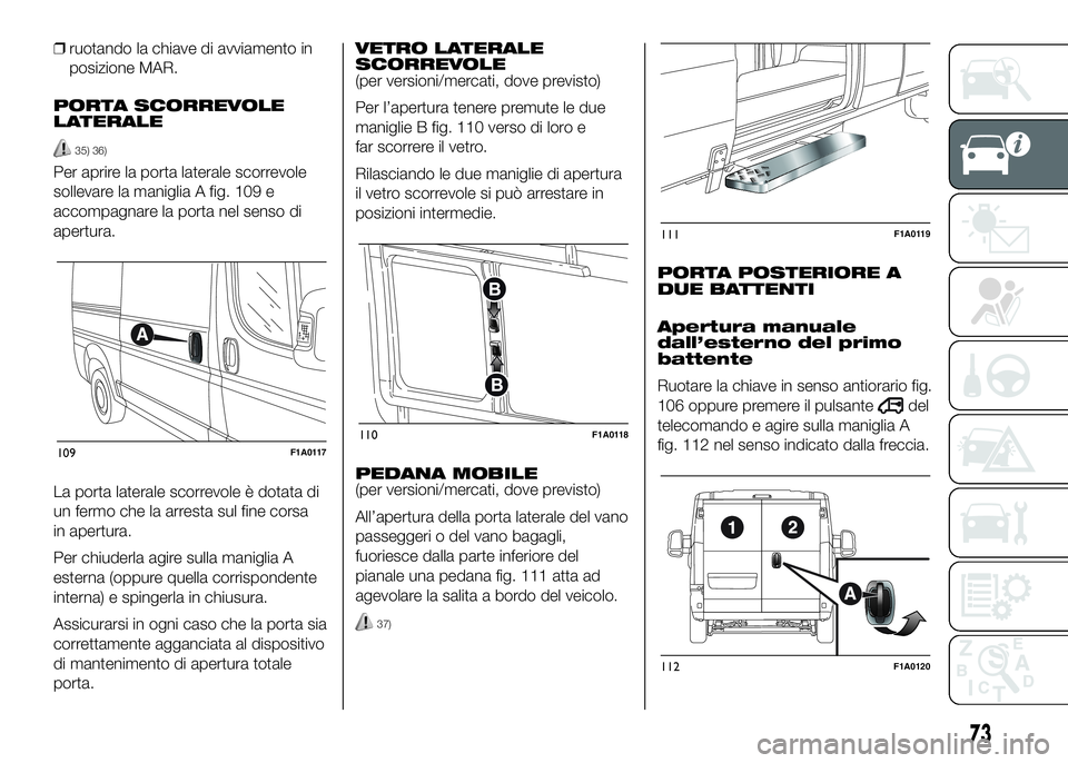 FIAT DUCATO 2016 Libretto Uso Manutenzione (in Italian) ❒ruotando la chiave di avviamento in
posizione MAR.
PORTA SCORREVOLE
LATERALE
35) 36)
Per aprire la porta laterale scorrevole
sollevare la maniglia A fig. 109 e
accompagnare la porta nel senso di
ap FIAT DUCATO 2016 Libretto Uso Manutenzione (in Italian) ❒ruotando la chiave di avviamento in
posizione MAR.
PORTA SCORREVOLE
LATERALE
35) 36)
Per aprire la porta laterale scorrevole
sollevare la maniglia A fig. 109 e
accompagnare la porta nel senso di
ap