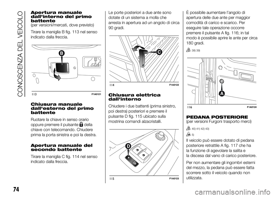 FIAT DUCATO 2016 Libretto Uso Manutenzione (in Italian) Apertura manuale
dall’interno del primo
battente
(per versioni/mercati, dove previsto)
Tirare la maniglia B fig. 113 nel senso
indicato dalla freccia.
Chiusura manuale
dall’esterno del primo
batte FIAT DUCATO 2016 Libretto Uso Manutenzione (in Italian) Apertura manuale
dall’interno del primo
battente
(per versioni/mercati, dove previsto)
Tirare la maniglia B fig. 113 nel senso
indicato dalla freccia.
Chiusura manuale
dall’esterno del primo
batte