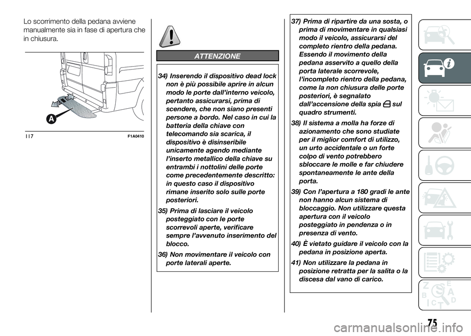 FIAT DUCATO 2016 Libretto Uso Manutenzione (in Italian) Lo scorrimento della pedana avviene
manualmente sia in fase di apertura che
in chiusura.
ATTENZIONE
34) Inserendo il dispositivo dead lock
non è più possibile aprire in alcun
modo le porte dall’in FIAT DUCATO 2016 Libretto Uso Manutenzione (in Italian) Lo scorrimento della pedana avviene
manualmente sia in fase di apertura che
in chiusura.
ATTENZIONE
34) Inserendo il dispositivo dead lock
non è più possibile aprire in alcun
modo le porte dall’in