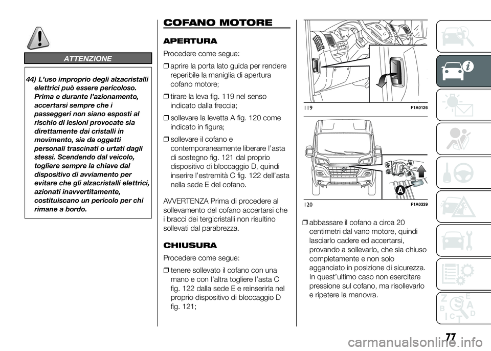 FIAT DUCATO 2016  Libretto Uso Manutenzione (in Italian) ATTENZIONE
44) L’uso improprio degli alzacristalli
elettrici può essere pericoloso.
Prima e durante l’azionamento,
accertarsi sempre che i
passeggeri non siano esposti al
rischio di lesioni provo