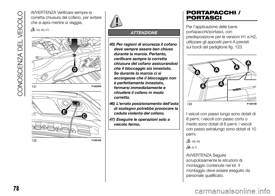 FIAT DUCATO 2016  Libretto Uso Manutenzione (in Italian) AVVERTENZA Verificare sempre la
corretta chiusura del cofano, per evitare
che si apra mentre si viaggia.
45) 46) 47)ATTENZIONE
45) Per ragioni di sicurezza il cofano
deve sempre essere ben chiuso
dura