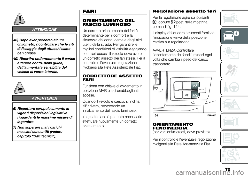 FIAT DUCATO 2016  Libretto Uso Manutenzione (in Italian) ATTENZIONE
48) Dopo aver percorso alcuni
chilometri, ricontrollare che le viti
di fissaggio degli attacchi siano
ben chiuse.
49) Ripartire uniformemente il carico
e tenere conto, nella guida,
dell’a