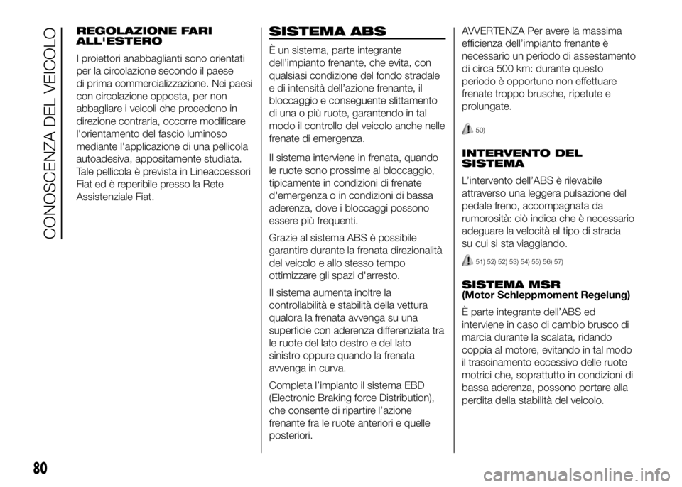 FIAT DUCATO 2016  Libretto Uso Manutenzione (in Italian) REGOLAZIONE FARI
ALL'ESTERO
I proiettori anabbaglianti sono orientati
per la circolazione secondo il paese
di prima commercializzazione. Nei paesi
con circolazione opposta, per non
abbagliare i ve