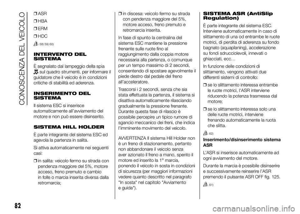 FIAT DUCATO 2016  Libretto Uso Manutenzione (in Italian) ❒ASR
❒HBA
❒ERM
❒HDC
58) 59) 60)
INTERVENTO DEL
SISTEMA
È segnalato dal lampeggio della spia
sul quadro strumenti, per informare il
guidatore che il veicolo è in condizioni
critiche di stabil