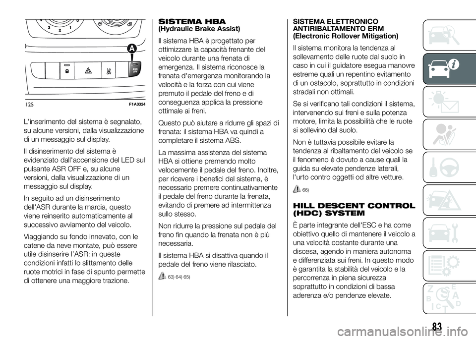 FIAT DUCATO 2016  Libretto Uso Manutenzione (in Italian) L'inserimento del sistema è segnalato,
su alcune versioni, dalla visualizzazione
di un messaggio sul display.
Il disinserimento del sistema è
evidenziato dall'accensione del LED sul
pulsante