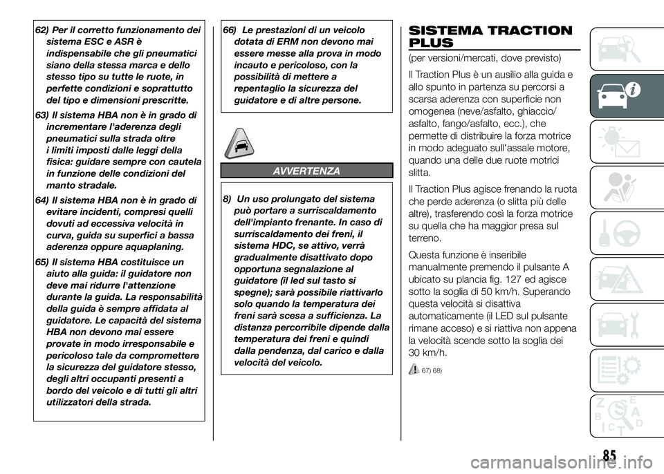FIAT DUCATO 2016  Libretto Uso Manutenzione (in Italian) 62) Per il corretto funzionamento dei
sistema ESC e ASR è
indispensabile che gli pneumatici
siano della stessa marca e dello
stesso tipo su tutte le ruote, in
perfette condizioni e soprattutto
del ti