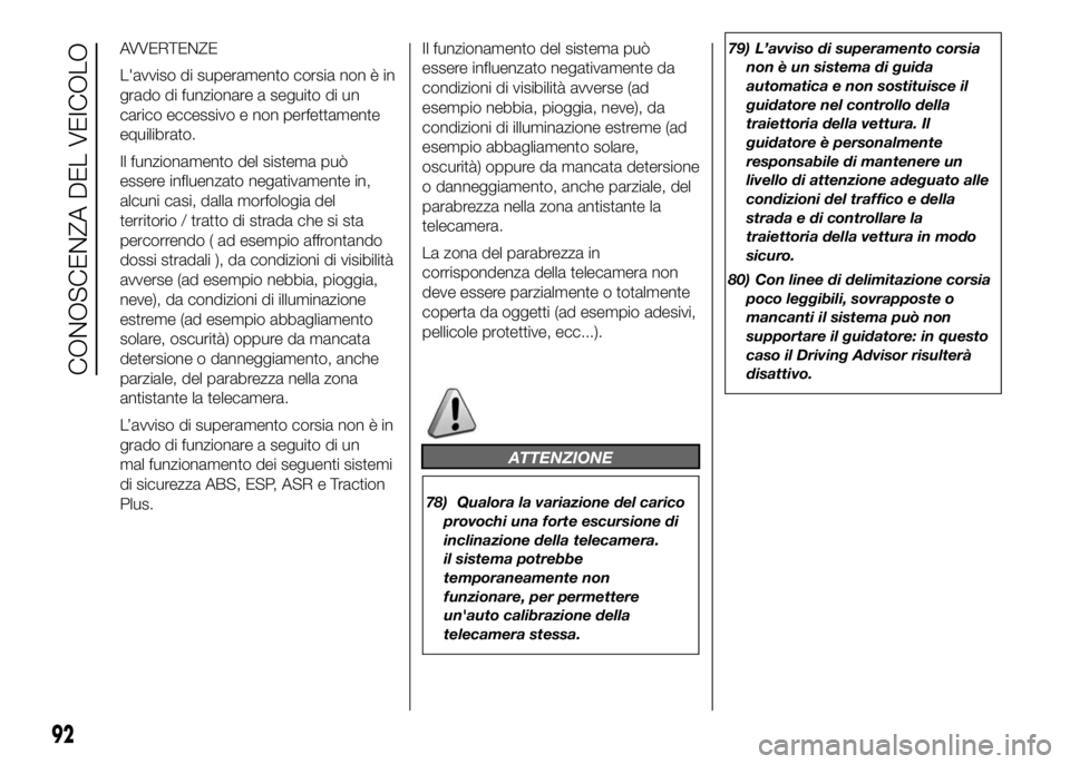FIAT DUCATO 2016 Libretto Uso Manutenzione (in Italian) AVVERTENZE
L'avviso di superamento corsia non è in
grado di funzionare a seguito di un
carico eccessivo e non perfettamente
equilibrato.
Il funzionamento del sistema può
essere influenzato negat FIAT DUCATO 2016 Libretto Uso Manutenzione (in Italian) AVVERTENZE
L'avviso di superamento corsia non è in
grado di funzionare a seguito di un
carico eccessivo e non perfettamente
equilibrato.
Il funzionamento del sistema può
essere influenzato negat