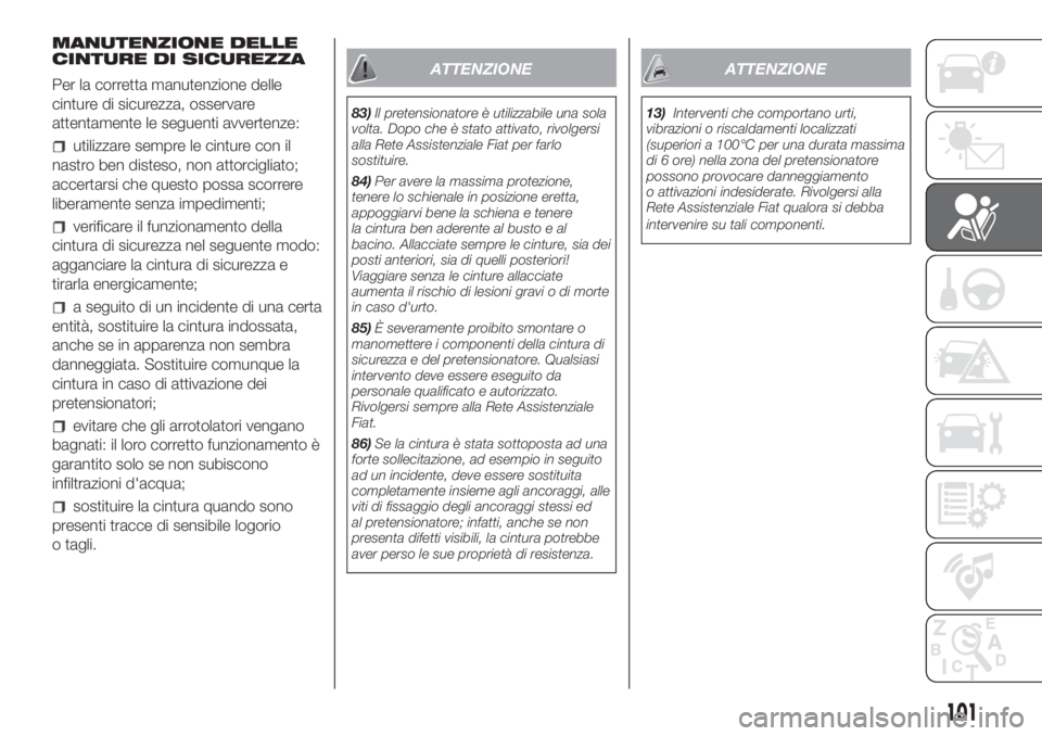FIAT DUCATO 2017 Libretto Uso Manutenzione (in Italian) MANUTENZIONE DELLE
CINTURE DI SICUREZZA
Per la corretta manutenzione delle
cinture di sicurezza, osservare
attentamente le seguenti avvertenze:
utilizzare sempre le cinture con il
nastro ben disteso, FIAT DUCATO 2017 Libretto Uso Manutenzione (in Italian) MANUTENZIONE DELLE
CINTURE DI SICUREZZA
Per la corretta manutenzione delle
cinture di sicurezza, osservare
attentamente le seguenti avvertenze:
utilizzare sempre le cinture con il
nastro ben disteso,