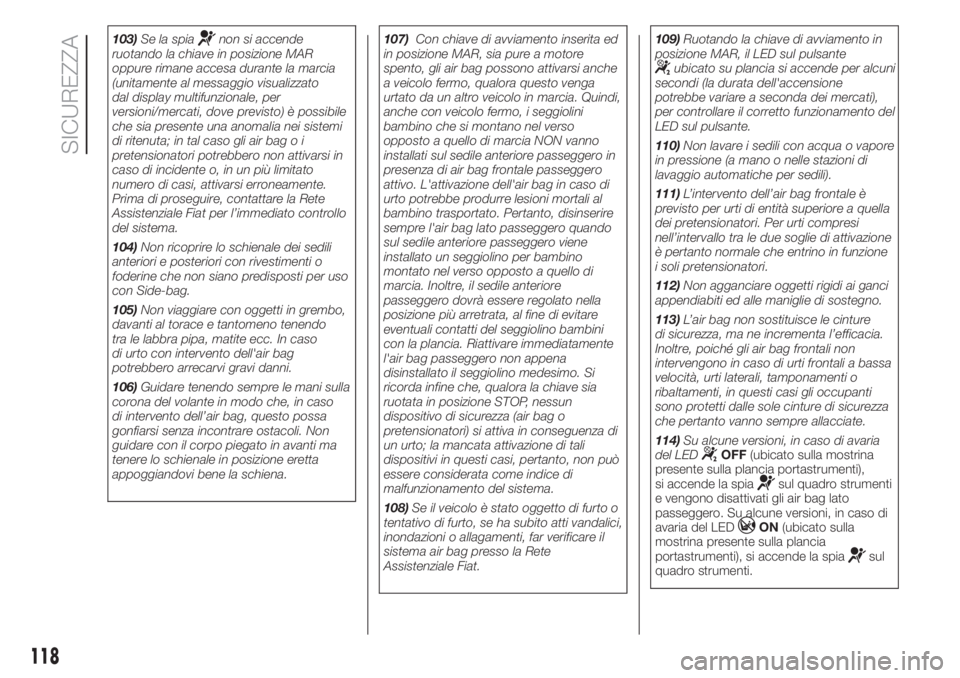 FIAT DUCATO 2017 Libretto Uso Manutenzione (in Italian) 103)Se la spianon si accende
ruotando la chiave in posizione MAR
oppure rimane accesa durante la marcia
(unitamente al messaggio visualizzato
dal display multifunzionale, per
versioni/mercati, dove pr FIAT DUCATO 2017 Libretto Uso Manutenzione (in Italian) 103)Se la spianon si accende
ruotando la chiave in posizione MAR
oppure rimane accesa durante la marcia
(unitamente al messaggio visualizzato
dal display multifunzionale, per
versioni/mercati, dove pr