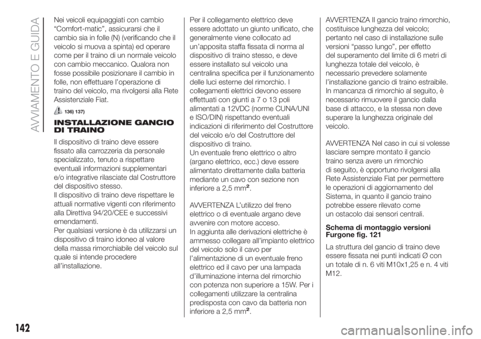 FIAT DUCATO 2017 Libretto Uso Manutenzione (in Italian) Nei veicoli equipaggiati con cambio
“Comfort-matic”, assicurarsi che il
cambio sia in folle (N) (verificando che il
veicolo si muova a spinta) ed operare
come per il traino di un normale veicolo
c FIAT DUCATO 2017 Libretto Uso Manutenzione (in Italian) Nei veicoli equipaggiati con cambio
“Comfort-matic”, assicurarsi che il
cambio sia in folle (N) (verificando che il
veicolo si muova a spinta) ed operare
come per il traino di un normale veicolo
c