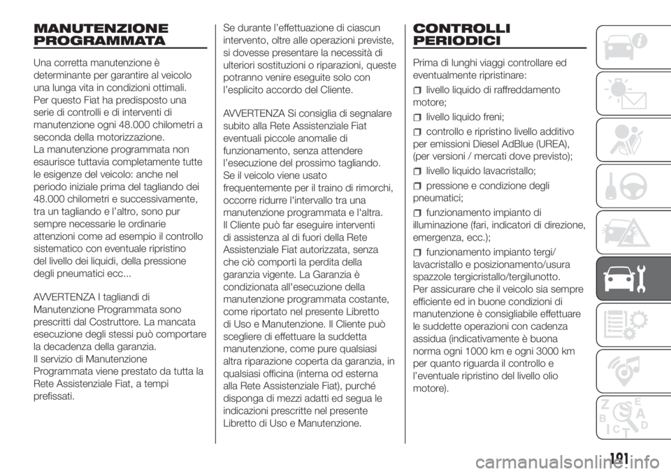FIAT DUCATO 2017 Libretto Uso Manutenzione (in Italian) MANUTENZIONE
PROGRAMMATA
Una corretta manutenzione è
determinante per garantire al veicolo
una lunga vita in condizioni ottimali.
Per questo Fiat ha predisposto una
serie di controlli e di interventi FIAT DUCATO 2017 Libretto Uso Manutenzione (in Italian) MANUTENZIONE
PROGRAMMATA
Una corretta manutenzione è
determinante per garantire al veicolo
una lunga vita in condizioni ottimali.
Per questo Fiat ha predisposto una
serie di controlli e di interventi