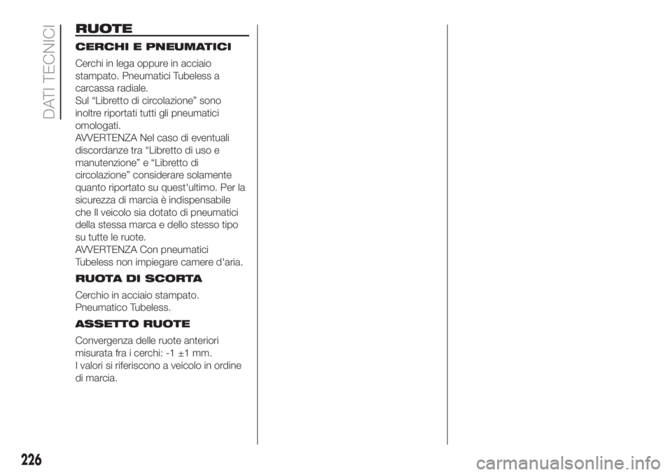 FIAT DUCATO 2017  Libretto Uso Manutenzione (in Italian) RUOTE
CERCHI E PNEUMATICI
Cerchi in lega oppure in acciaio
stampato. Pneumatici Tubeless a
carcassa radiale.
Sul “Libretto di circolazione” sono
inoltre riportati tutti gli pneumatici
omologati.
A
