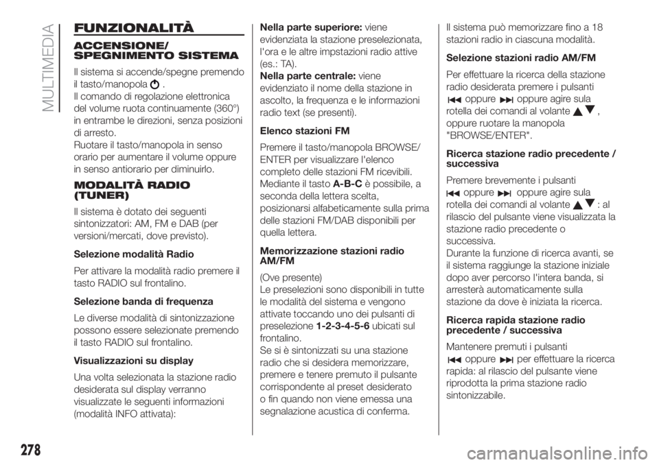 FIAT DUCATO 2017  Libretto Uso Manutenzione (in Italian) FUNZIONALITÀ
ACCENSIONE/
SPEGNIMENTO SISTEMA
Il sistema si accende/spegne premendo
il tasto/manopola
.
Il comando di regolazione elettronica
del volume ruota continuamente (360°)
in entrambe le dire