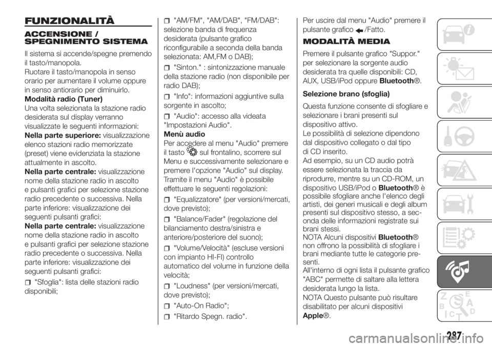 FIAT DUCATO 2017  Libretto Uso Manutenzione (in Italian) FUNZIONALITÀ
ACCENSIONE /
SPEGNIMENTO SISTEMA
Il sistema si accende/spegne premendo
il tasto/manopola.
Ruotare il tasto/manopola in senso
orario per aumentare il volume oppure
in senso antiorario per