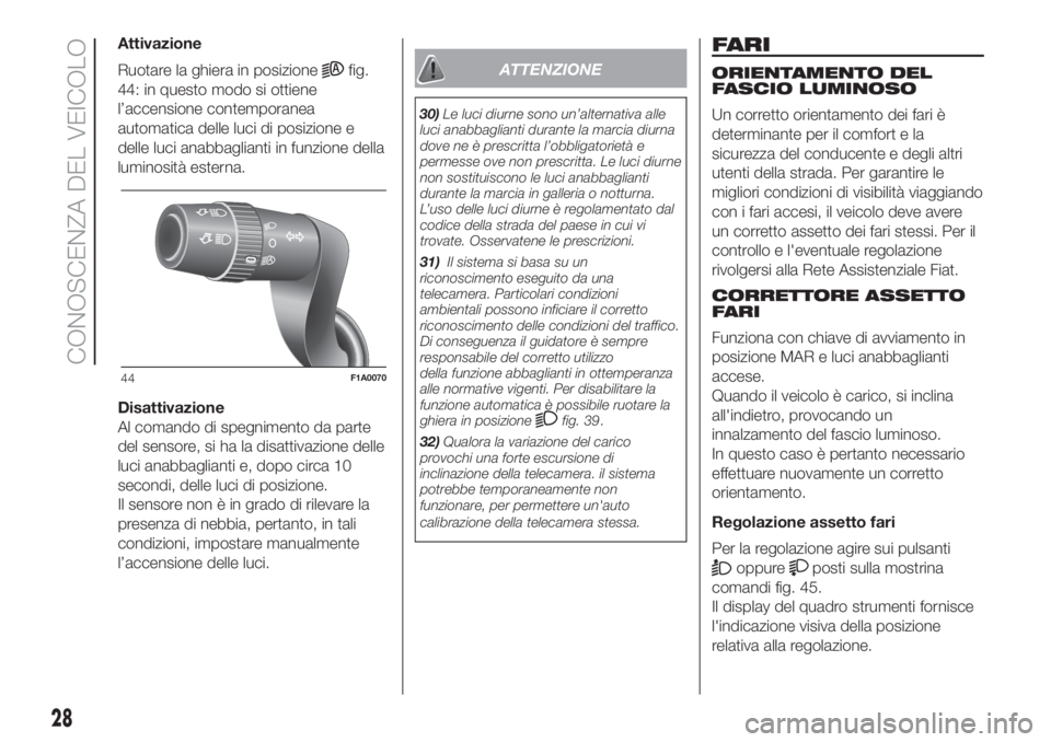 FIAT DUCATO 2017  Libretto Uso Manutenzione (in Italian) Attivazione
Ruotare la ghiera in posizione
fig.
44: in questo modo si ottiene
l’accensione contemporanea
automatica delle luci di posizione e
delle luci anabbaglianti in funzione della
luminosità e