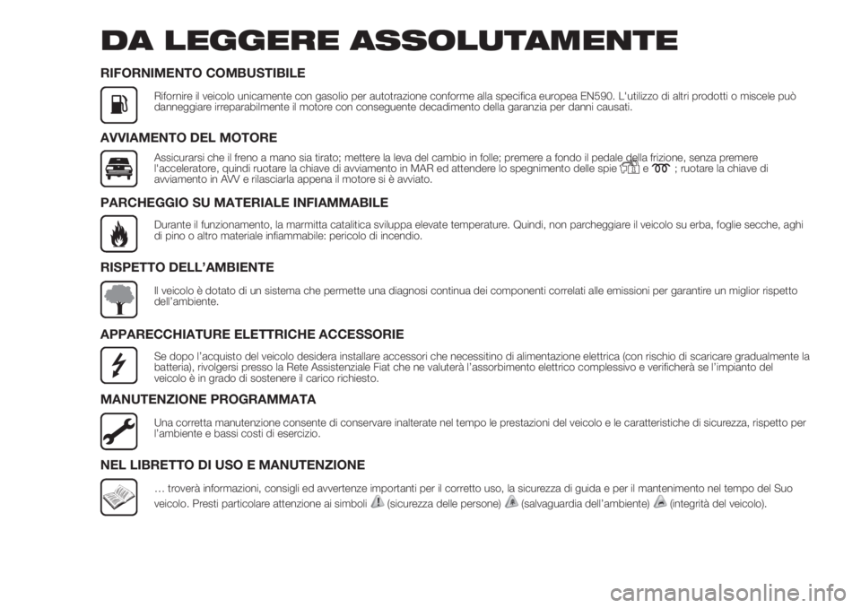 FIAT DUCATO 2017  Libretto Uso Manutenzione (in Italian) DA LEGGERE ASSOLUTAMENTE
RIFORNIMENTO COMBUSTIBILE
Rifornire il veicolo unicamente con gasolio per autotrazione conforme alla specifica europea EN590. L'utilizzo di altri prodotti o miscele può
d