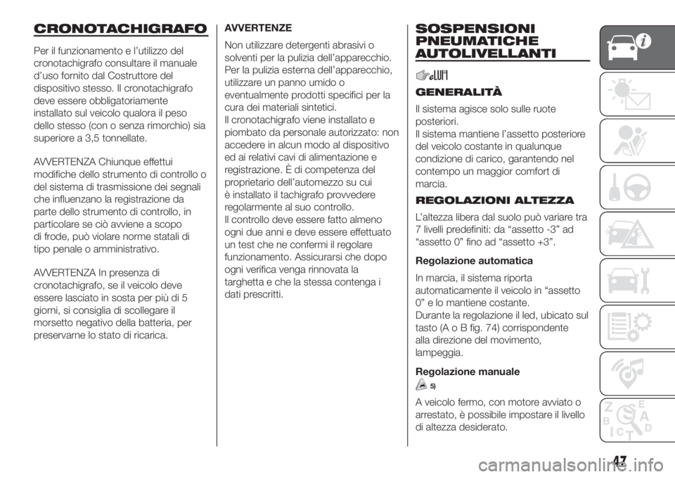 FIAT DUCATO 2017  Libretto Uso Manutenzione (in Italian) CRONOTACHIGRAFO
Per il funzionamento e l’utilizzo del
cronotachigrafo consultare il manuale
d’uso fornito dal Costruttore del
dispositivo stesso. Il cronotachigrafo
deve essere obbligatoriamente
i