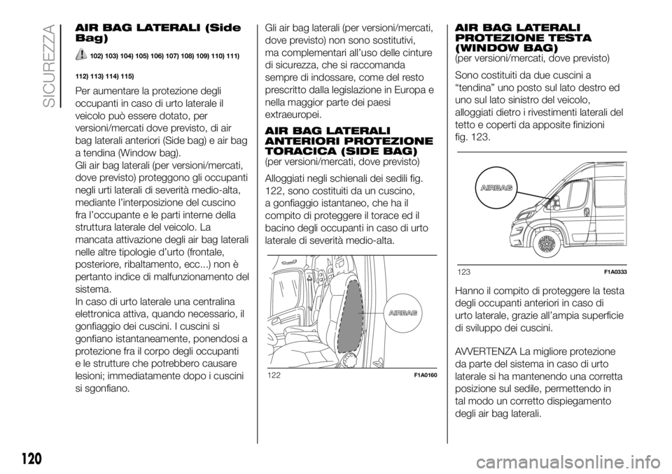 FIAT DUCATO 2018  Libretto Uso Manutenzione (in Italian) AIR BAG LATERALI (Side
Bag)
102) 103) 104) 105) 106) 107) 108) 109) 110) 111)
112) 113) 114) 115)
Per aumentare la protezione degli
occupanti in caso di urto laterale il
veicolo può essere dotato, pe