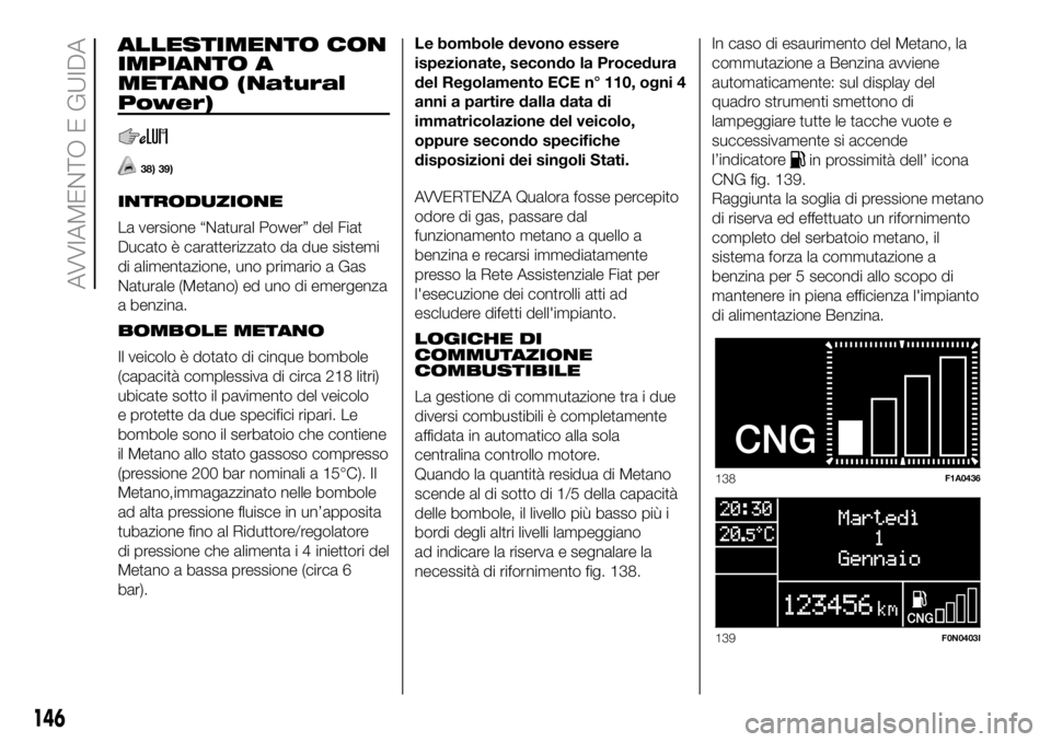 FIAT DUCATO 2018  Libretto Uso Manutenzione (in Italian) ALLESTIMENTO CON
IMPIANTO A
METANO (Natural
Power)
38) 39)
INTRODUZIONE
La versione “Natural Power” del Fiat
Ducato è caratterizzato da due sistemi
di alimentazione, uno primario a Gas
Naturale (