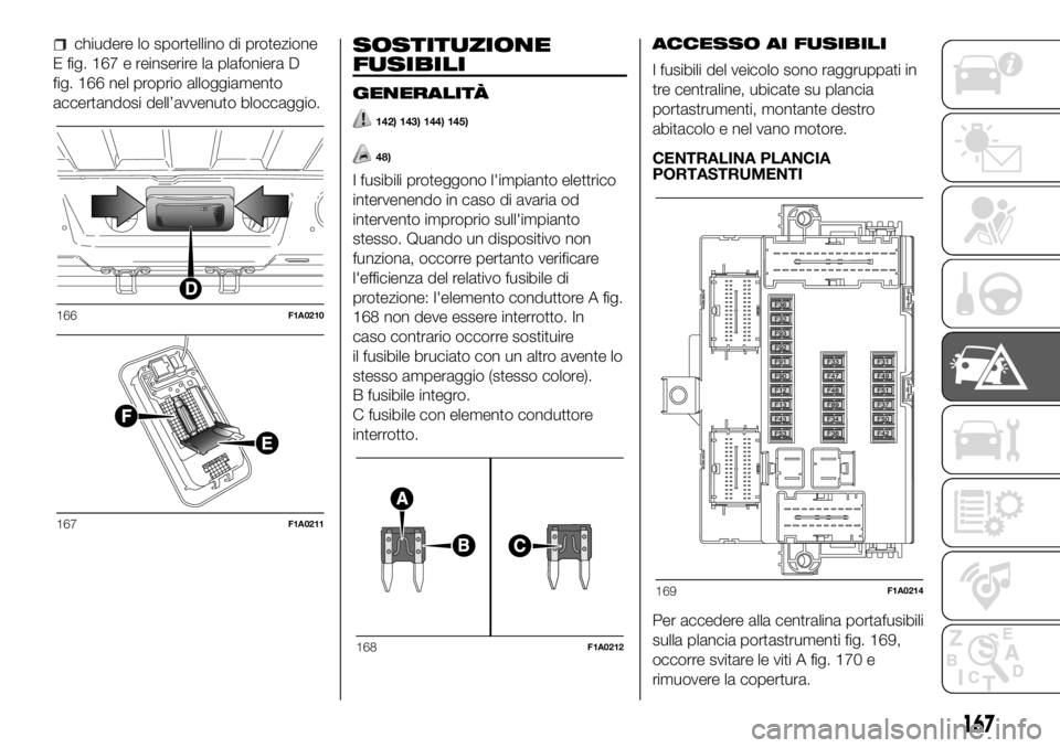 FIAT DUCATO 2018  Libretto Uso Manutenzione (in Italian) chiudere lo sportellino di protezione
E fig. 167 e reinserire la plafoniera D
fig. 166 nel proprio alloggiamento
accertandosi dell’avvenuto bloccaggio.SOSTITUZIONE
FUSIBILI
GENERALITÀ
142) 143) 144