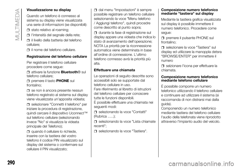 FIAT DUCATO 2018  Libretto Uso Manutenzione (in Italian) Visualizzazione su display
Quando un telefono è connesso al
sistema su display viene visualizzata
una serie di informazioni (se disponibili):
stato relativo al roaming;
l'intensità del segnale d