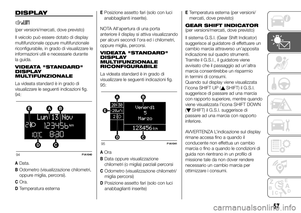 FIAT DUCATO 2018  Libretto Uso Manutenzione (in Italian) DISPLAY
(per versioni/mercati, dove previsto)
Il veicolo può essere dotato di display
multifunzionale oppure multifunzionale
riconfigurabile, in grado di visualizzare le
informazioni utili e necessar