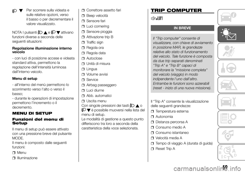 FIAT DUCATO 2018  Libretto Uso Manutenzione (in Italian) Per scorrere sulla videata e
sulle relative opzioni, verso
il basso o per decrementare il
valore visualizzato.
NOTA I pulsanti
eattivano
funzioni diverse a seconda delle
seguenti situazioni:
Regolazio