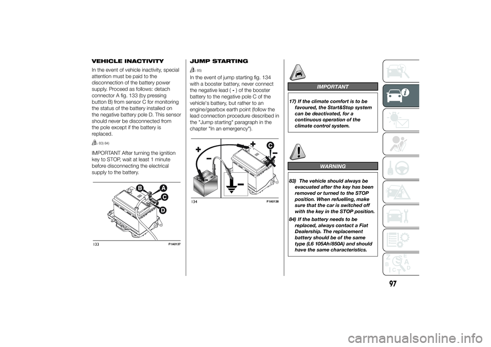 FIAT DUCATO 2014 Owner handbook (in English) VEHICLE INACTIVITY
In the event of vehicle inactivity, special
attention must be paid to the
disconnection of the battery power
supply. Proceed as follows: detach
connector A fig. 133 (by pressing
but FIAT DUCATO 2014 Owner handbook (in English) VEHICLE INACTIVITY
In the event of vehicle inactivity, special
attention must be paid to the
disconnection of the battery power
supply. Proceed as follows: detach
connector A fig. 133 (by pressing
but