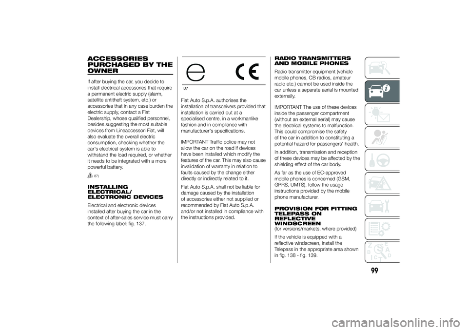 FIAT DUCATO 2014 Owner handbook (in English) ACCESSORIES
PURCHASED BY THE
OWNERIf after buying the car, you decide to
install electrical accessories that require
a permanent electric supply (alarm,
satellite antitheft system, etc.) or
accessorie FIAT DUCATO 2014 Owner handbook (in English) ACCESSORIES
PURCHASED BY THE
OWNERIf after buying the car, you decide to
install electrical accessories that require
a permanent electric supply (alarm,
satellite antitheft system, etc.) or
accessorie
