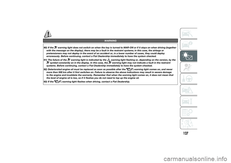 FIAT DUCATO 2014 Owner handbook (in English) WARNING
90) If the
warning light does not switch on when the key is turned to MAR-ON or if it stays on when driving (together
with the message on the display), there may be a fault in the restraint sy FIAT DUCATO 2014 Owner handbook (in English) WARNING
90) If the
warning light does not switch on when the key is turned to MAR-ON or if it stays on when driving (together
with the message on the display), there may be a fault in the restraint sy