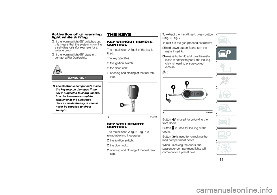 FIAT DUCATO 2014  Owner handbook (in English) Activation of
warning
light while driving
❒If the warning lightswitches on,
this means that the system is running
a self-diagnosis (for example for a
voltage drop).
❒If the warning lightstays on,
