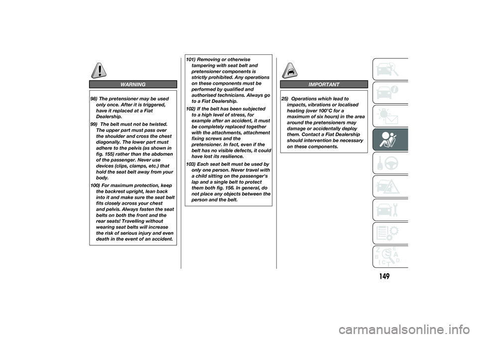 FIAT DUCATO 2014 Owner handbook (in English) WARNING
98) The pretensioner may be used
only once. After it is triggered,
have it replaced at a Fiat
Dealership.
99) The belt must not be twisted.
The upper part must pass over
the shoulder and cross FIAT DUCATO 2014 Owner handbook (in English) WARNING
98) The pretensioner may be used
only once. After it is triggered,
have it replaced at a Fiat
Dealership.
99) The belt must not be twisted.
The upper part must pass over
the shoulder and cross