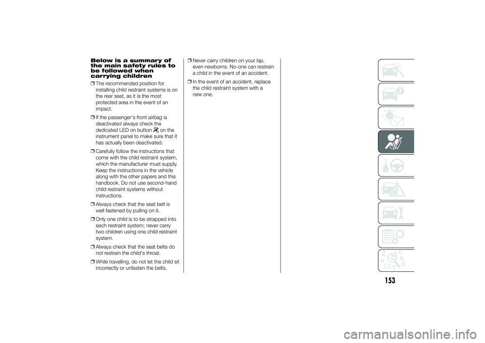 FIAT DUCATO 2014 Owner handbook (in English) Below is a summary of
the main safety rules to
be followed when
carrying children
❒The recommended position for
installing child restraint systems is on
the rear seat, as it is the most
protected ar FIAT DUCATO 2014 Owner handbook (in English) Below is a summary of
the main safety rules to
be followed when
carrying children
❒The recommended position for
installing child restraint systems is on
the rear seat, as it is the most
protected ar