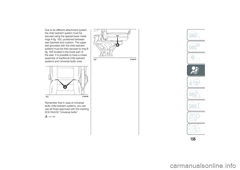 FIAT DUCATO 2014 Owner handbook (in English) Due to its different attachment system,
the child restraint system must be
secured using the special lower metal
rings A fig. 162, positioned between
rear backrest and cushion. The upper
belt (provide FIAT DUCATO 2014 Owner handbook (in English) Due to its different attachment system,
the child restraint system must be
secured using the special lower metal
rings A fig. 162, positioned between
rear backrest and cushion. The upper
belt (provide
