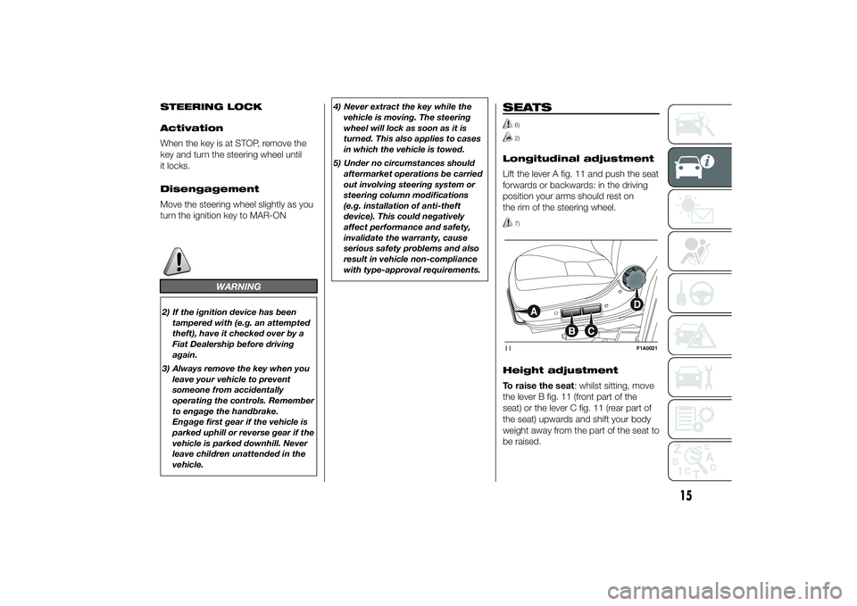 FIAT DUCATO 2014  Owner handbook (in English) STEERING LOCK
Activation
When the key is at STOP, remove the
key and turn the steering wheel until
it locks.
Disengagement
Move the steering wheel slightly as you
turn the ignition key to MAR-ON
WARNI