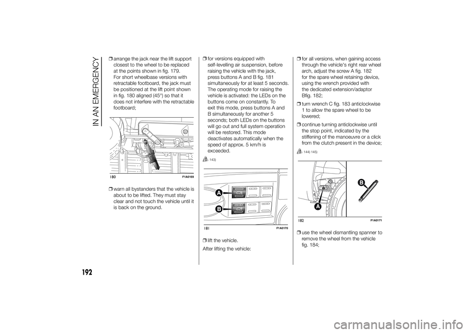 FIAT DUCATO 2014 Owner handbook (in English) ❒arrange the jack near the lift support
closest to the wheel to be replaced
at the points shown in fig. 179.
For short wheelbase versions with
retractable footboard, the jack must
be positioned at t FIAT DUCATO 2014 Owner handbook (in English) ❒arrange the jack near the lift support
closest to the wheel to be replaced
at the points shown in fig. 179.
For short wheelbase versions with
retractable footboard, the jack must
be positioned at t